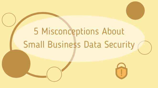 5 Misconceptions About Small Business Data Security